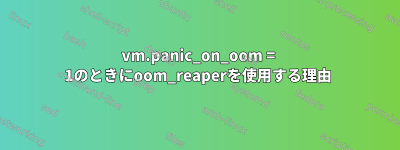 vm.panic_on_oom = 1のときにoom_reaperを使用する理由