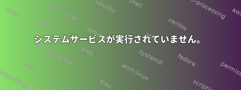 システムサービスが実行されていません。