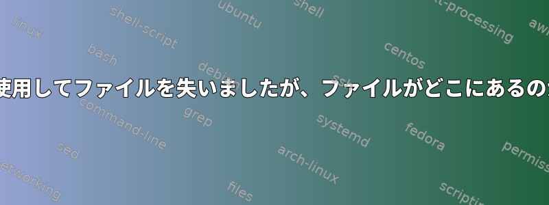 "mv"コマンドを使用してファイルを失いましたが、ファイルがどこにあるのかわかりません！