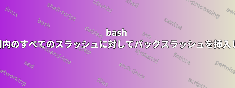 bash は文字列内のすべてのスラッシュに対してバックスラッシュを挿入します。