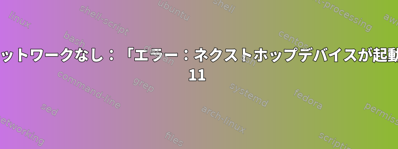 適切なアップグレード後のネットワークなし：「エラー：ネクストホップデバイスが起動しませんでした」、debian 11