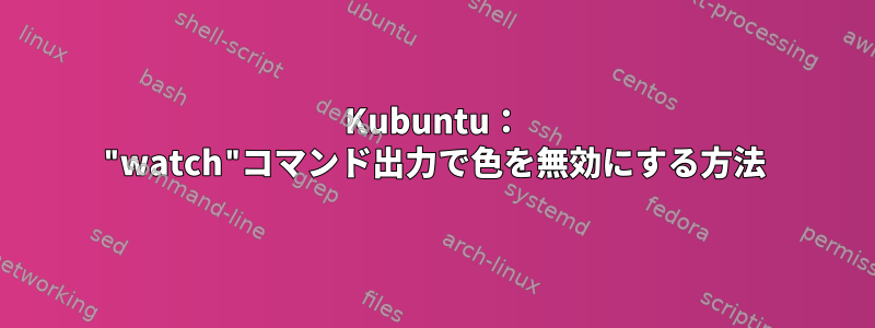 Kubuntu： "watch"コマンド出力で色を無効にする方法