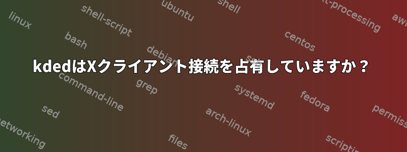 kdedはXクライアント接続を占有していますか？