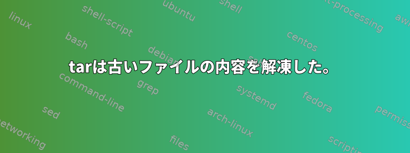 tarは古いファイルの内容を解凍した。