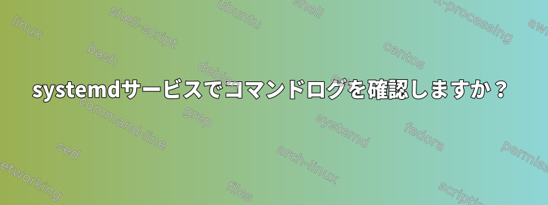 systemdサービスでコマンドログを確認しますか？