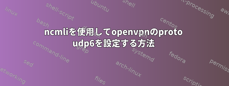 ncmliを使用してopenvpnのproto udp6を設定する方法