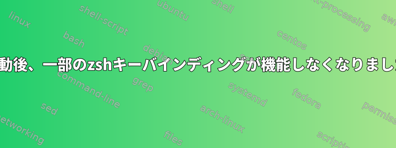 再起動後、一部のzshキーバインディングが機能しなくなりました。