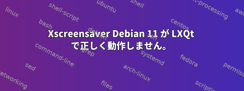 Xscreensaver Debian 11 が LXQt で正しく動作しません。