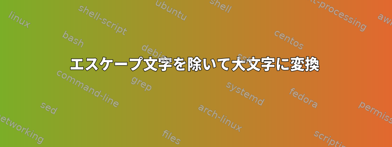 エスケープ文字を除いて大文字に変換