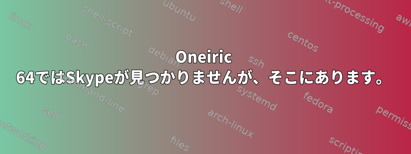 Oneiric 64ではSkypeが見つかりませんが、そこにあります。