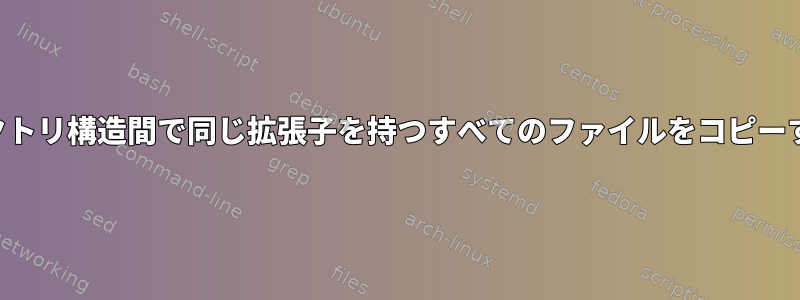 同じディレクトリ構造間で同じ拡張子を持つすべてのファイルをコピーする方法は？