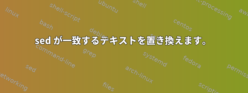 sed が一致するテキストを置き換えます。