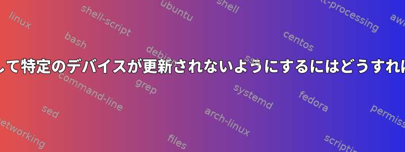 fwupdを使用して特定のデバイスが更新されないようにするにはどうすればよいですか？