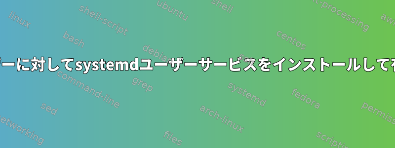 すべてのユーザーに対してsystemdユーザーサービスをインストールして有効にします。