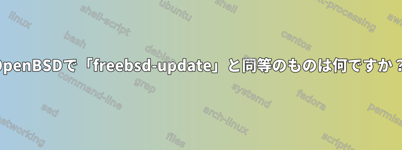 OpenBSDで「freebsd-update」と同等のものは何ですか？