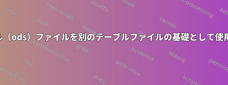 あるテーブル（ods）ファイルを別のテーブルファイルの基礎として使用するには？