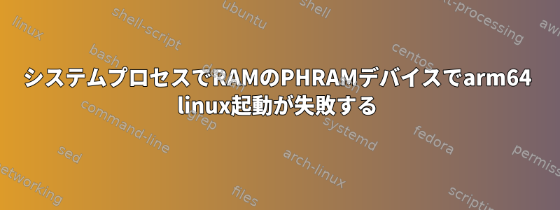 システムプロセスでRAMのPHRAMデバイスでarm64 linux起動が失敗する