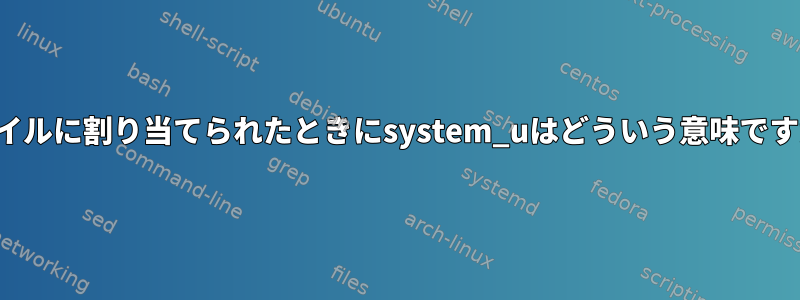 ファイルに割り当てられたときにsystem_uはどういう意味ですか？