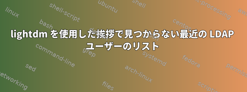 lightdm を使用した挨拶で見つからない最近の LDAP ユーザーのリスト