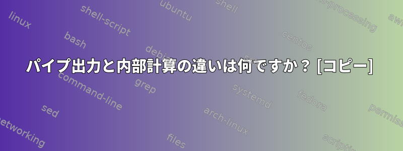 パイプ出力と内部計算の違いは何ですか？ [コピー]