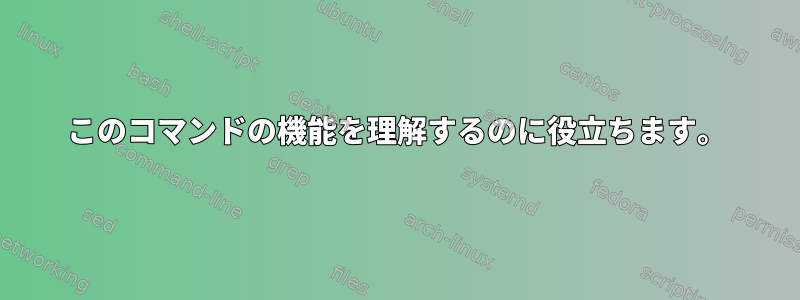 このコマンドの機能を理解するのに役立ちます。