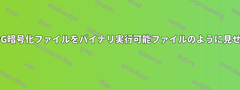 GPG暗号化ファイルをバイナリ実行可能ファイルのように見せる