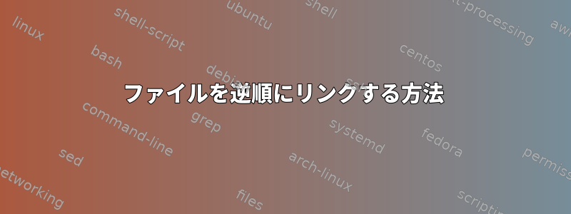 ファイルを逆順にリンクする方法