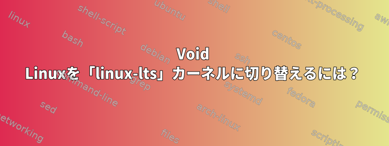 Void Linuxを「linux-lts」カーネルに切り替えるには？