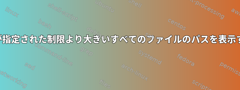 サイズが指定された制限より大きいすべてのファイルのパスを表示する方法