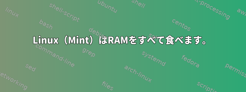 Linux（Mint）はRAMをすべて食べます。