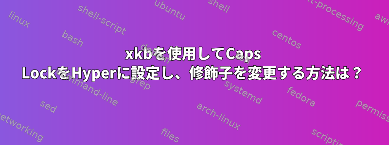 xkbを使用してCaps LockをHyperに設定し、修飾子を変更する方法は？