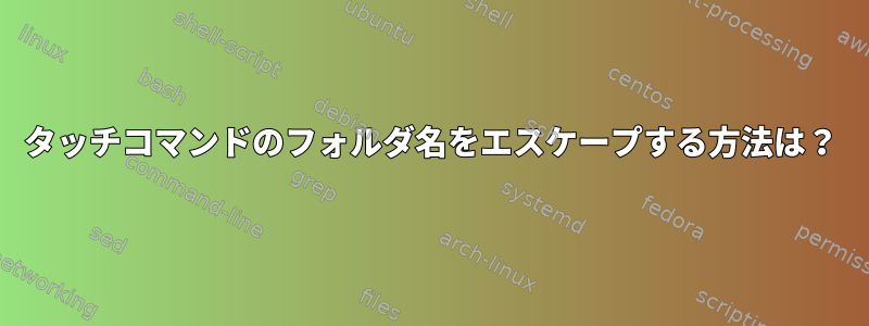 タッチコマンドのフォルダ名をエスケープする方法は？