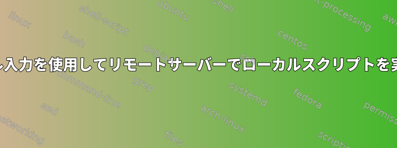 ローカル入力を使用してリモートサーバーでローカルスクリプトを実行する