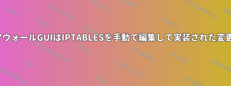 CentOSのファイアウォールGUIはIPTABLESを手動で編集して実装された変更を無視しますか？