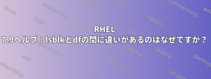 RHEL 7.9ヘルプ：lsblkとdfの間に違いがあるのはなぜですか？