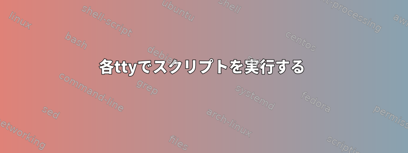 各ttyでスクリプトを実行する