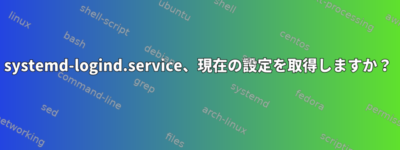 systemd-logind.service、現在の設定を取得しますか？