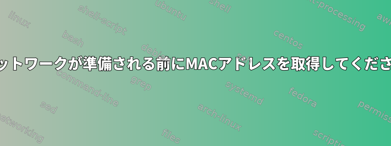 ネットワークが準備される前にMACアドレスを取得してください