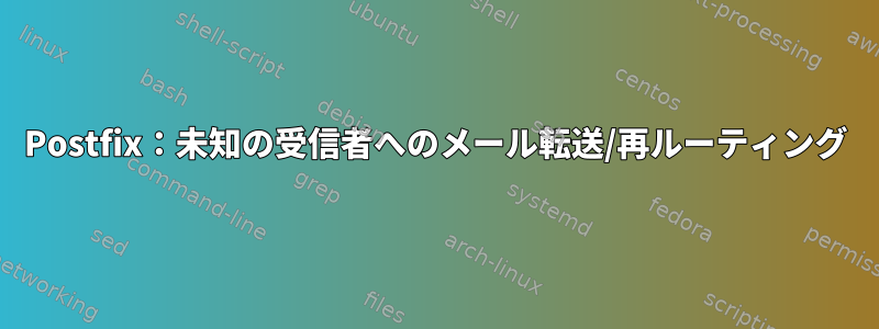 Postfix：未知の受信者へのメール転送/再ルーティング