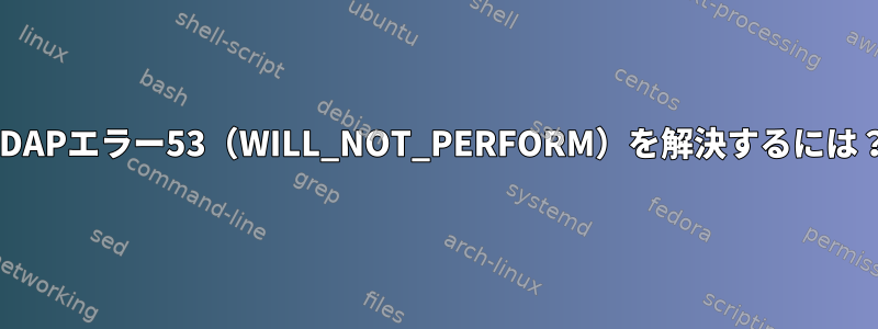 LDAPエラー53（WILL_NOT_PERFORM）を解決するには？