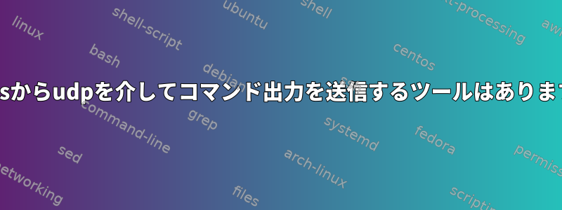 Centosからudpを介してコマンド出力を送信するツールはありますか？