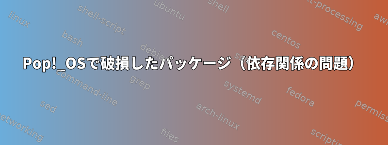 Pop!_OSで破損したパッケージ（依存関係の問題）