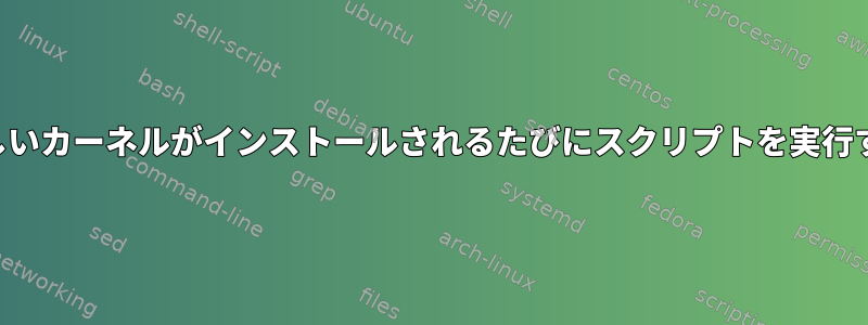 新しいカーネルがインストールされるたびにスクリプトを実行する