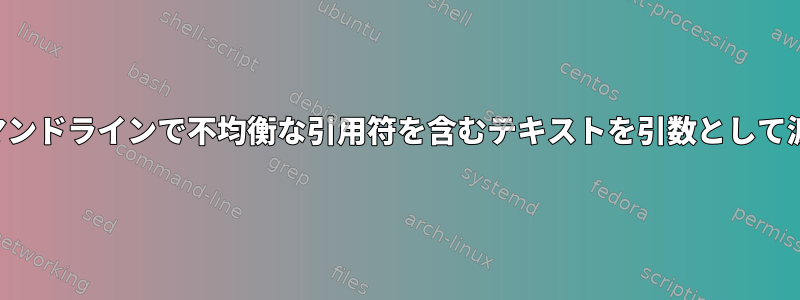 コマンドラインで不均衡な引用符を含むテキストを引数として渡す