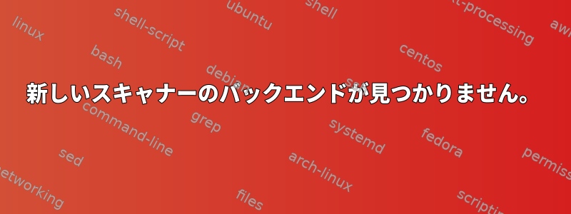 新しいスキャナーのバックエンドが見つかりません。