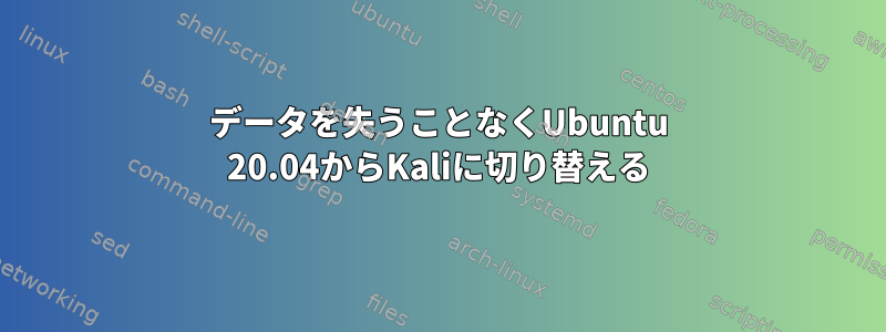 データを失うことなくUbuntu 20.04からKaliに切り替える