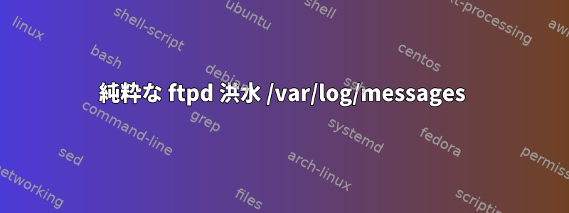 純粋な ftpd 洪水 /var/log/messages