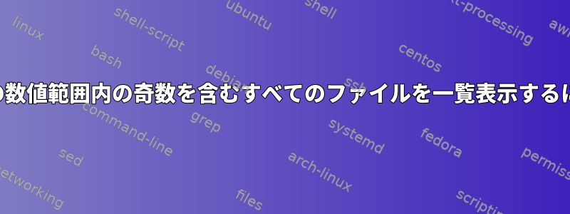 特定の数値範囲内の奇数を含むすべてのファイルを一覧表示するには？