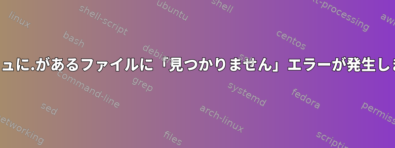 ダッシュに.があるファイルに「見つかりません」エラーが発生します。