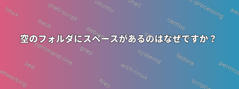 空のフォルダにスペースがあるのはなぜですか？